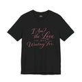 I Am the Love I’ve Been Waiting For – Unisex Tee