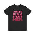 I Wear Pink For Her - Unisex Jersey Short Sleeve Tee